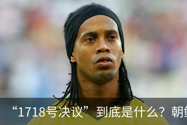 “1718号决议”到底是什么？朝鲜因此被有效遏制长达17年！