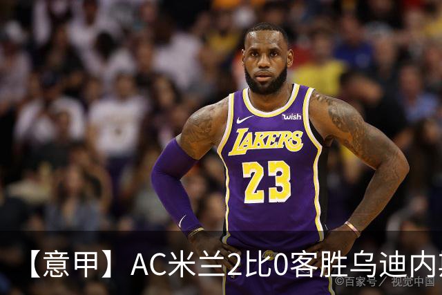 【意甲】AC米兰2比0客胜乌迪内斯，普利希奇闪击