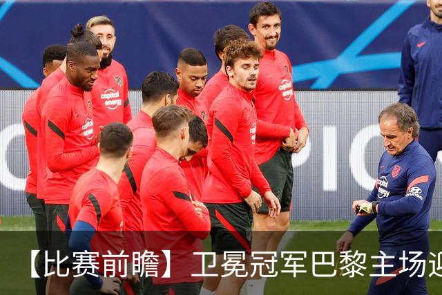 【比赛前瞻】卫冕冠军巴黎主场迎战巴萨，谁是欧洲最强火力？