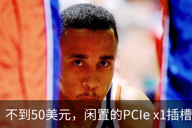 不到50美元，闲置的PCIe x1插槽能救活老电脑