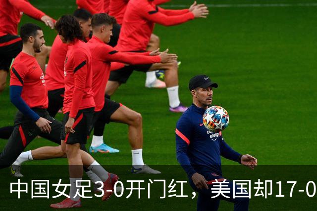 中国女足3-0开门红，美国却17-0狂胜！ U17世界杯悲喜夜：净胜球这道难题，逼着姑娘们无路可退，末轮中美对决，才是真正的硬仗