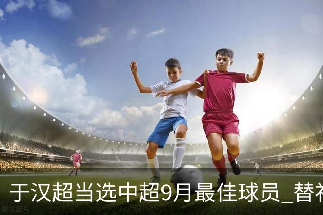 于汉超当选中超9月最佳球员 替补登场逆转比赛