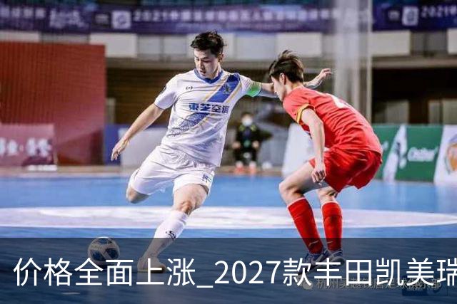 价格全面上涨 2027款丰田凯美瑞最新消息曝光