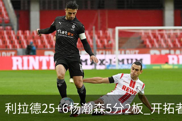 利拉德25+6杨瀚森5分2板 开拓者狂胜太阳