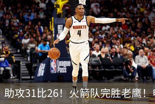 助攻31比26！火箭队完胜老鹰！申京轰29+9+9，赛后公开感谢范乔丹