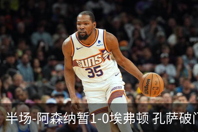 半场-阿森纳暂1-0埃弗顿 孔萨破门马杜埃凯造险