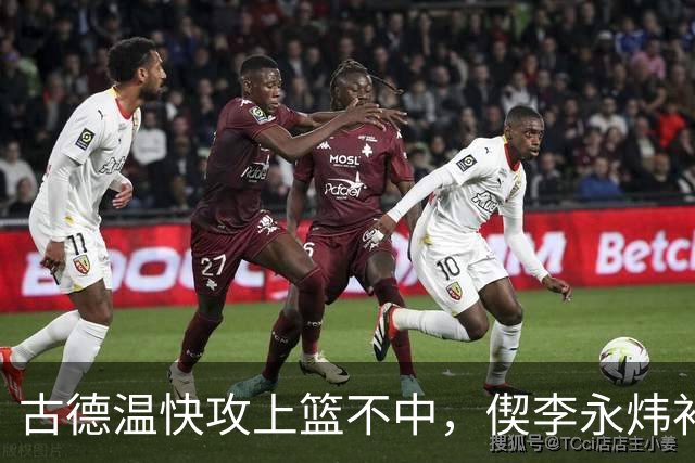 古德温快攻上篮不中，偰李永炜补篮不中、王哲林再补还不进