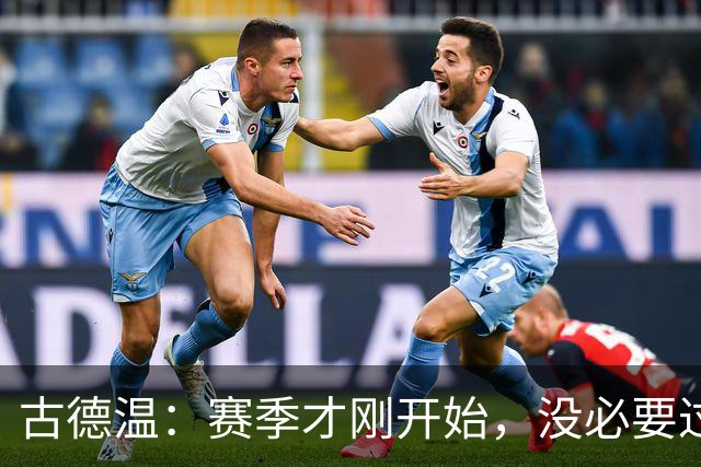 古德温：赛季才刚开始，没必要过度恐慌