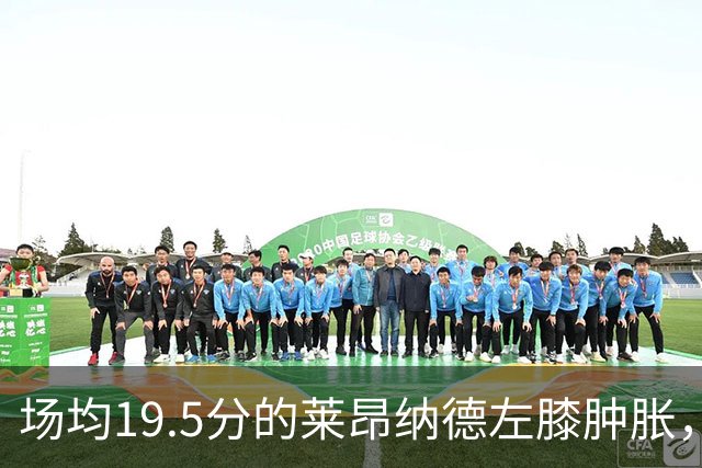场均19.5分的莱昂纳德左膝肿胀，预计缺阵数周