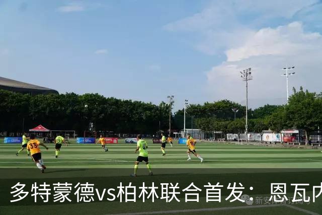 多特蒙德vs柏林联合首发：恩瓦内里、施洛特贝克先发 恩梅查出战