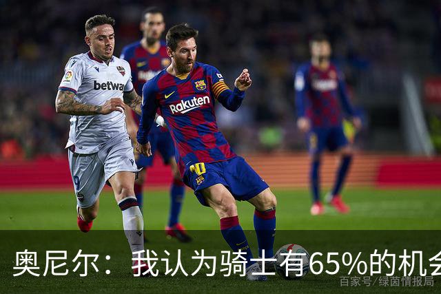 奥尼尔：我认为骑士有65%的机会重返东决 但球队还存在一些问题