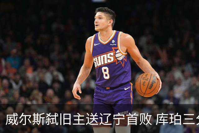 威尔斯弑旧主送辽宁首败 库珀三分7中1无力回天