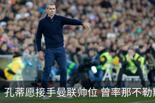 孔蒂愿接手曼联帅位 曾率那不勒斯夺意甲冠军