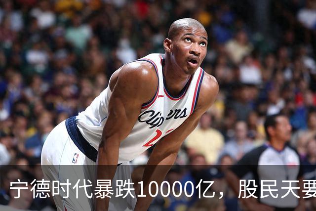 宁德时代暴跌10000亿，股民天要塌了