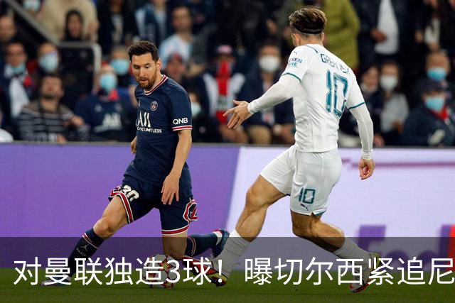 对曼联独造3球！曝切尔西紧追尼科帕斯 转会费预计破亿