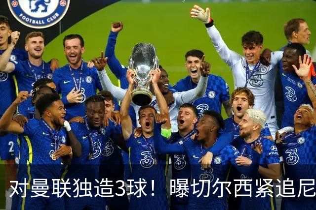 对曼联独造3球！曝切尔西紧追尼科帕斯 转会费预计破亿