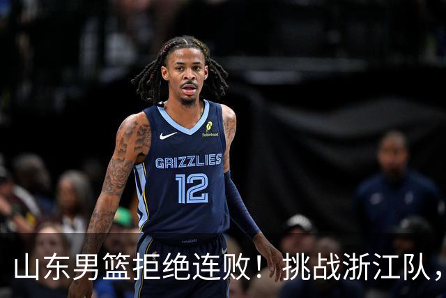 山东男篮拒绝连败！挑战浙江队，班顿对位扎加尔斯，央视直播