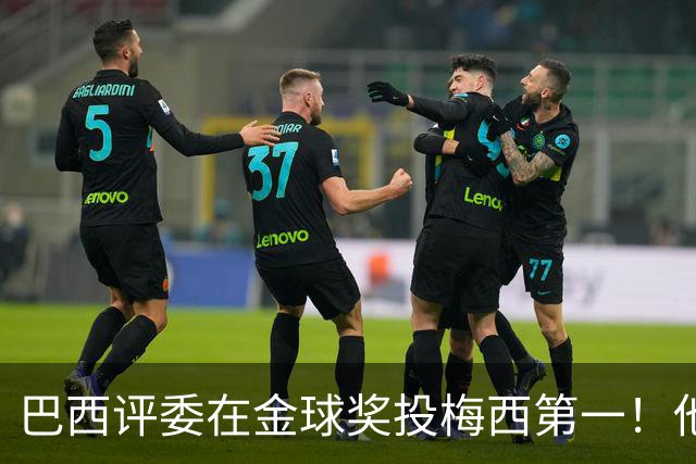 巴西评委在金球奖投梅西第一！他表示梅西过去15年都是世一人！