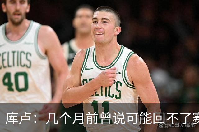 库卢：几个月前曾说可能回不了赛场了；每天苦练10小时