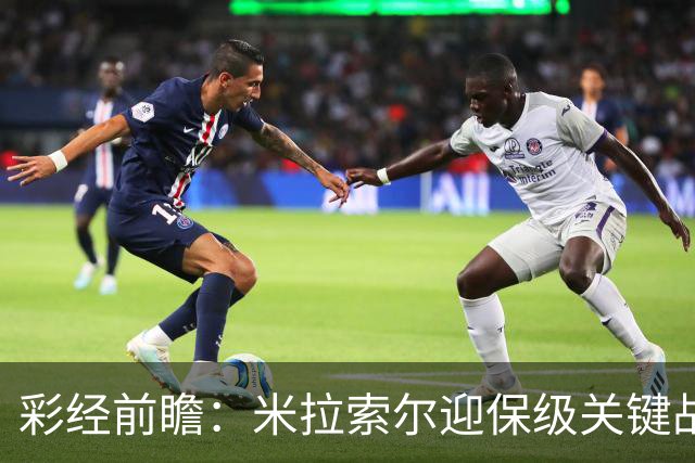 彩经前瞻：米拉索尔迎保级关键战，巴西国际客场难以取胜