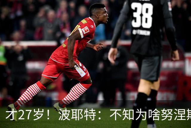 才27岁！波耶特：不知为啥努涅斯看着比实际年龄老；他有机会返欧