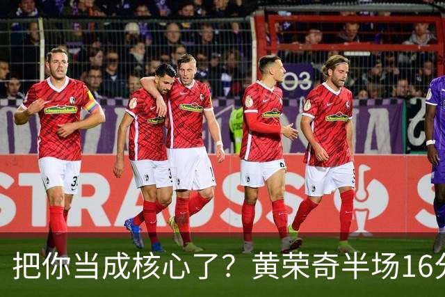 把你当成核心了？黄荣奇半场16分钟 9中3&三分6中1拿到8分3板