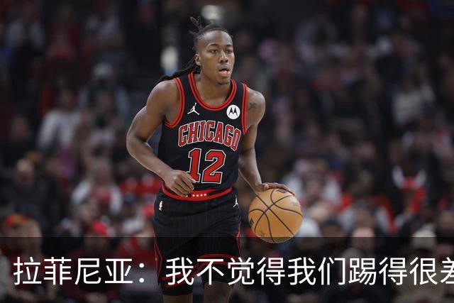 拉菲尼亚：我不觉得我们踢得很差，也不会因此失去信心