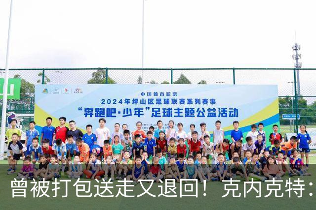 曾被打包送走又退回！克内克特：这并未影响我 我对球队没有芥蒂