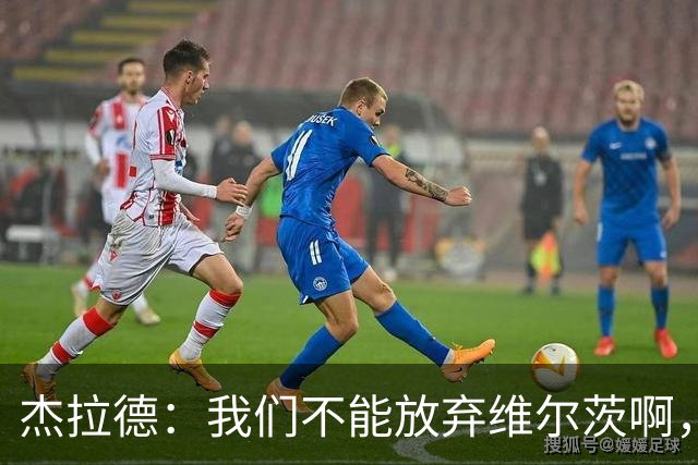 杰拉德：我们不能放弃维尔茨啊，他需要支持