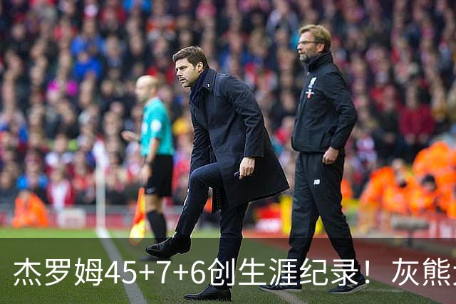 杰罗姆45+7+6创生涯纪录！灰熊大胜爵士 探花15中2榜眼仅9分