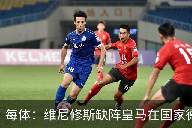 每体：维尼修斯缺阵皇马在国家德比上更强，强强对话恐坐板凳