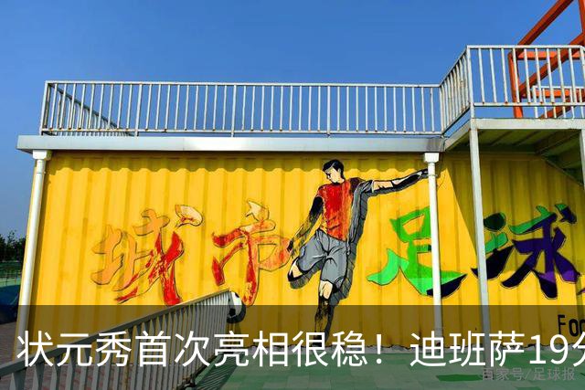 状元秀首次亮相很稳！迪班萨19分全队最高 12投8中