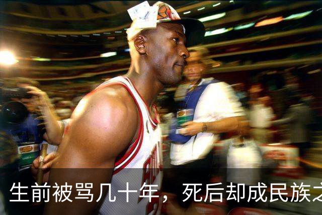 生前被骂几十年，死后却成民族之光，今天还记得他的，没几个！