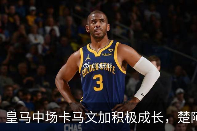 皇马中场卡马文加积极成长，楚阿梅尼止步不前，莱比锡一战见差距