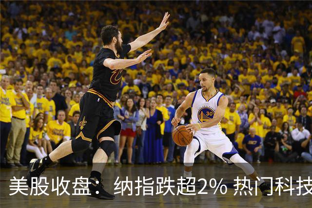 美股收盘：纳指跌超2% 热门科技股普跌 存储、半导体纷纷下挫