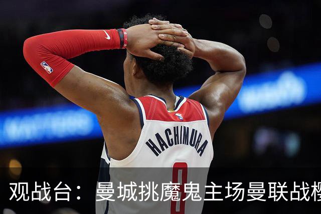 观战台：曼城挑魔鬼主场曼联战樱桃 巴萨皇马国家德比