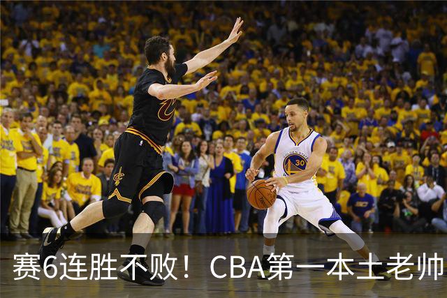 赛6连胜不败！CBA第一本土老帅，进不了国家队，执教碾压郭士强