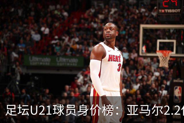 足坛U21球员身价榜：亚马尔2.2亿欧居首，迪奥曼德、杜埃前三