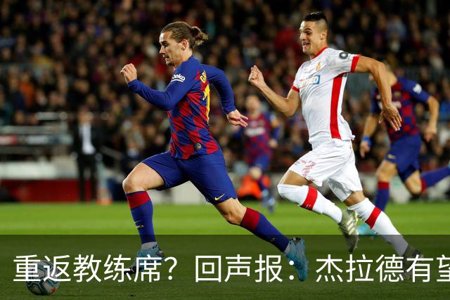 重返教练席？回声报：杰拉德有望执教英冠伯恩利，暂领跑候选名单
