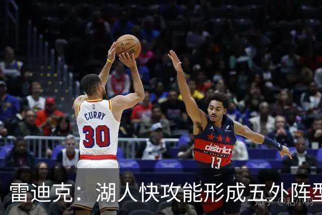 雷迪克：湖人快攻能形成五外阵型 也能让马穆在篮下利用错位优势