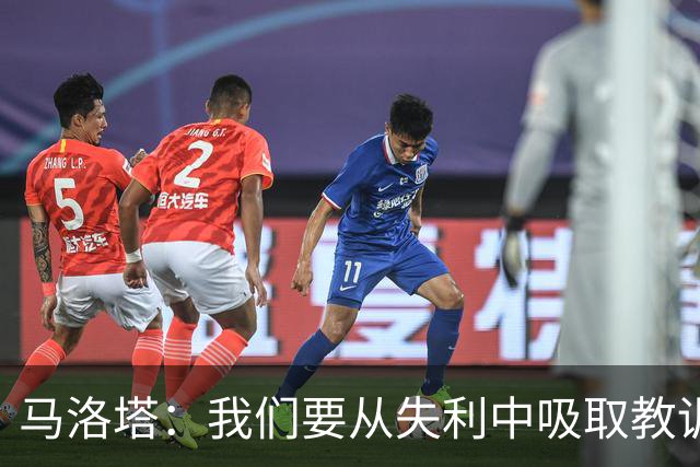 马洛塔：我们要从失利中吸取教训，分析存在的问题并实现自我提升