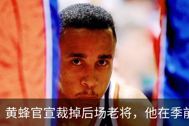黄蜂官宣裁掉后场老将，他在季前赛期间的表现惨不忍睹？
