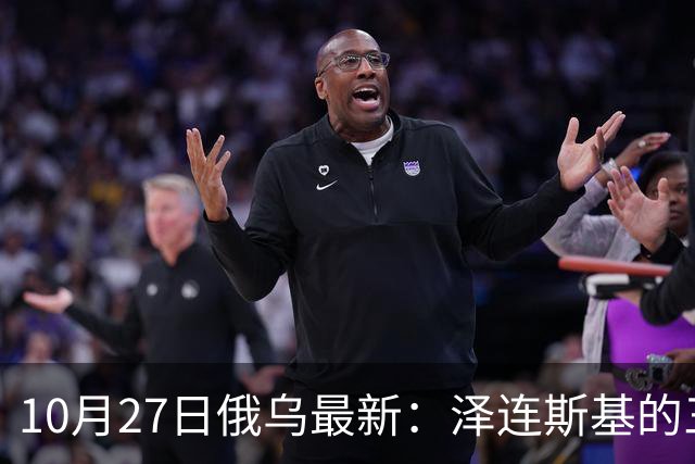 10月27日俄乌最新：泽连斯基的三个方案