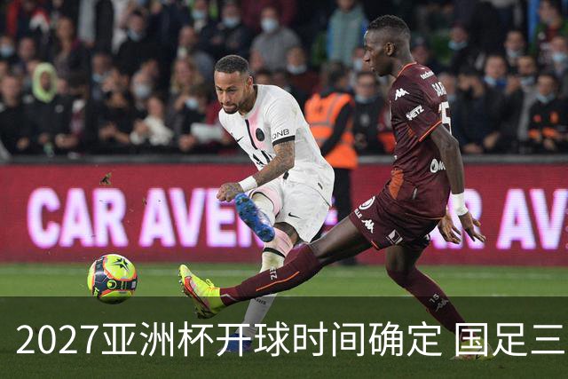 2027亚洲杯开球时间确定 国足三场小组赛傍晚作战