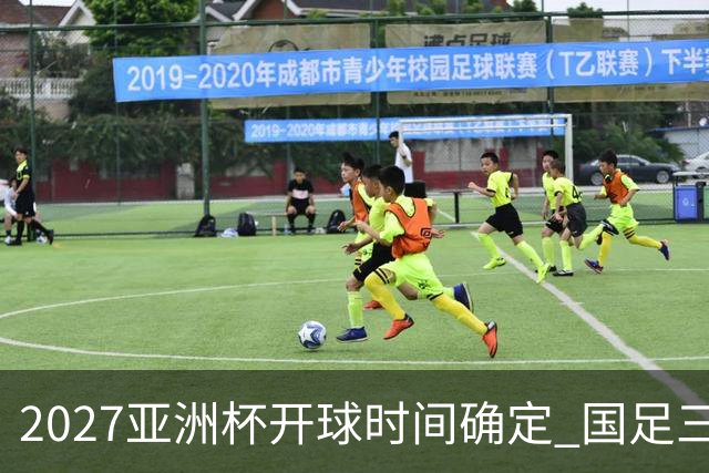 2027亚洲杯开球时间确定 国足三场小组赛傍晚作战