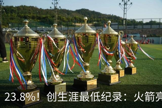 23.8%！创生涯最低纪录：火箭亮出冲冠底牌！