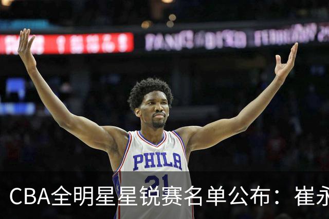 CBA全明星星锐赛名单公布：崔永熙和林葳领衔