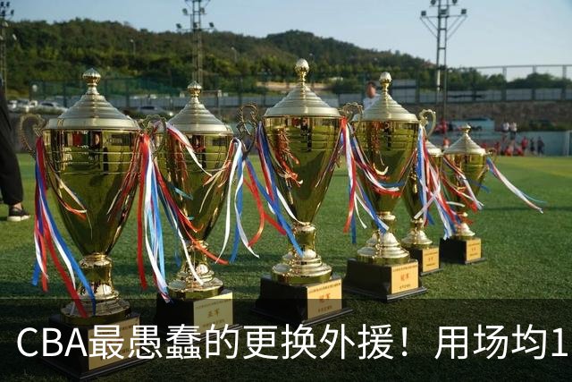 CBA最愚蠢的更换外援！用场均17分小外换来9分水货，如今后悔不已