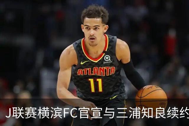 J联赛横滨FC官宣与三浦知良续约一年 即将年满54岁