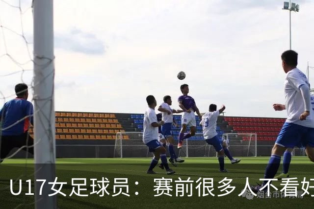 U17女足球员：赛前很多人不看好我们 那就赢给他们看